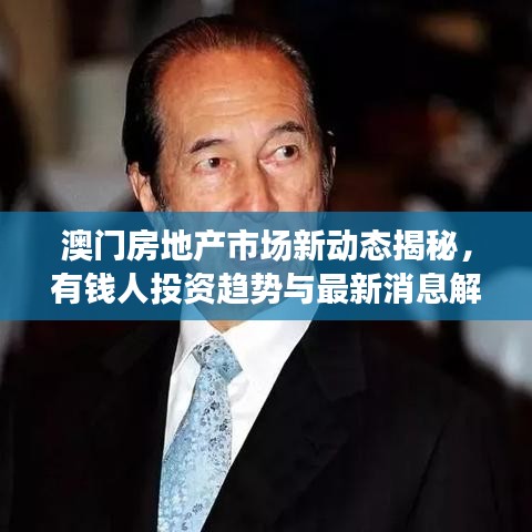 澳門房地產(chǎn)市場新動態(tài)揭秘，有錢人投資趨勢與最新消息解讀