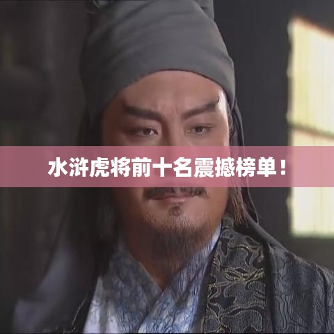 水滸虎將前十名震撼榜單！