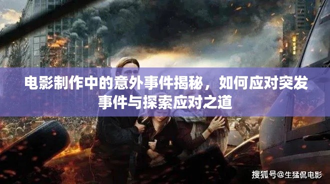 電影制作中的意外事件揭秘，如何應(yīng)對突發(fā)事件與探索應(yīng)對之道